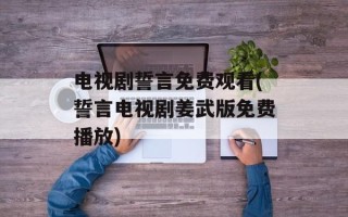 电视剧誓言免费观看(誓言电视剧姜武版免费播放)