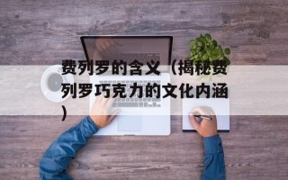 费列罗的含义（揭秘费列罗巧克力的文化内涵）