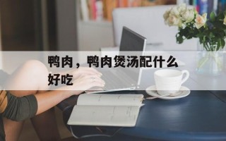 鸭肉，鸭肉煲汤配什么好吃