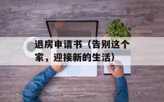 退房申请书（告别这个家，迎接新的生活）