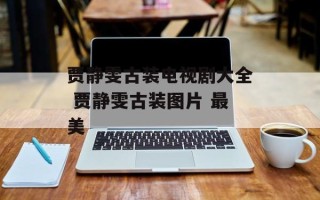 贾静雯古装电视剧大全 贾静雯古装图片 最美