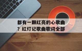 都有一颗红亮的心歌曲？红灯记歌曲歌词全部