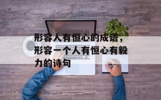 形容人有恒心的成语，形容一个人有恒心有毅力的诗句