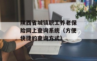 陕西省城镇职工养老保险网上查询系统（方便快捷的查询方式）