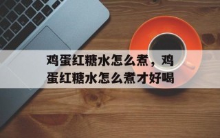 鸡蛋红糖水怎么煮，鸡蛋红糖水怎么煮才好喝