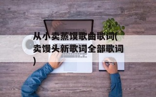从小卖蒸馍歌曲歌词(卖馒头新歌词全部歌词)