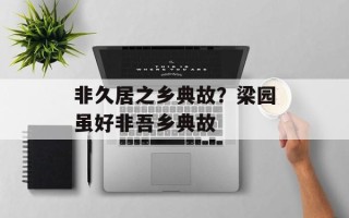 非久居之乡典故？梁园虽好非吾乡典故
