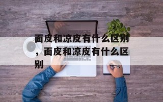 面皮和凉皮有什么区别，面皮和凉皮有什么区别