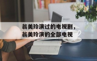 翁美玲演过的电视剧，翁美玲演的全部电视