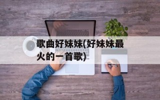 歌曲好妹妹(好妹妹最火的一首歌)