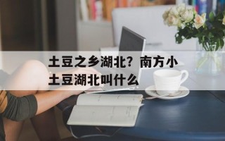 土豆之乡湖北？南方小土豆湖北叫什么