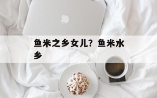 鱼米之乡女儿？鱼米水乡