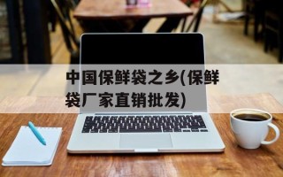 中国保鲜袋之乡(保鲜袋厂家直销批发)