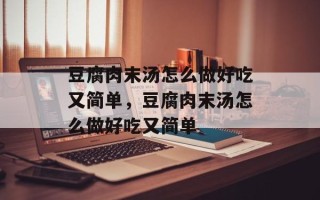 豆腐肉末汤怎么做好吃又简单，豆腐肉末汤怎么做好吃又简单