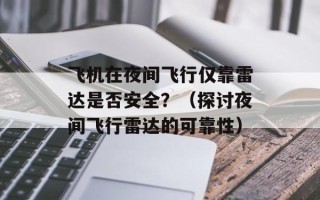 飞机在夜间飞行仅靠雷达是否安全？（探讨夜间飞行雷达的可靠性）