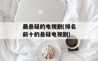 最悬疑的电视剧(排名前十的悬疑电视剧)