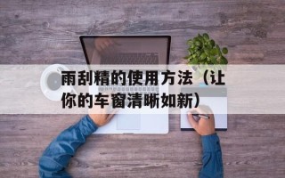 雨刮精的使用方法（让你的车窗清晰如新）