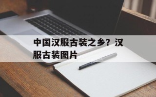 中国汉服古装之乡？汉服古装图片