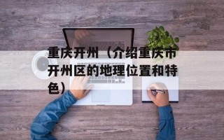重庆开州（介绍重庆市开州区的地理位置和特色）