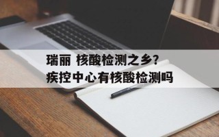 瑞丽 核酸检测之乡？疾控中心有核酸检测吗