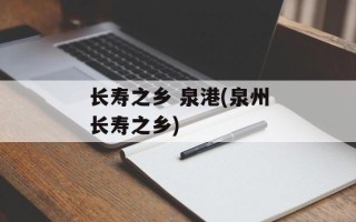 长寿之乡 泉港(泉州长寿之乡)