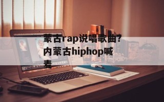 蒙古rap说唱歌曲？内蒙古hiphop喊麦