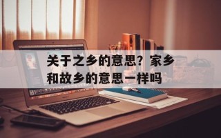 关于之乡的意思？家乡和故乡的意思一样吗