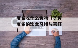 麻雀吃什么食物（了解麻雀的饮食习惯与喜好）