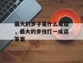 最大的步子是什么成语，最大的步伐打一成语答案