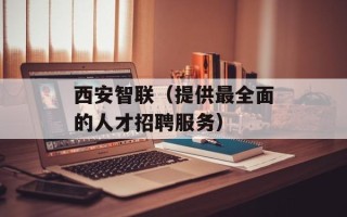 西安智联（提供最全面的人才招聘服务）