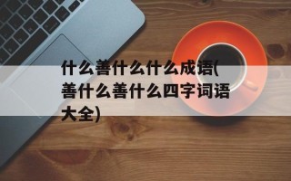 什么善什么什么成语(善什么善什么四字词语大全)