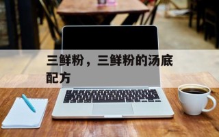 三鲜粉，三鲜粉的汤底配方