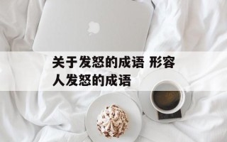 关于发怒的成语 形容人发怒的成语