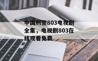 中国刑警803电视剧全集，电视剧803在线观看免费