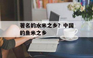 著名的水米之乡？中国的鱼米之乡