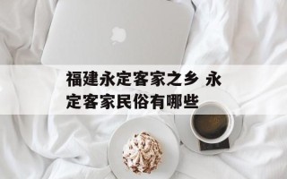福建永定客家之乡 永定客家民俗有哪些
