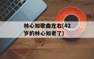 林心如歌曲左右(42岁的林心如老了)
