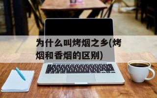 为什么叫烤烟之乡(烤烟和香烟的区别)