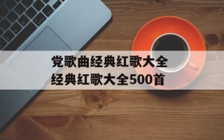 党歌曲经典红歌大全 经典红歌大全500首