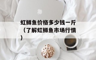 虹鳟鱼价格多少钱一斤（了解虹鳟鱼市场行情）