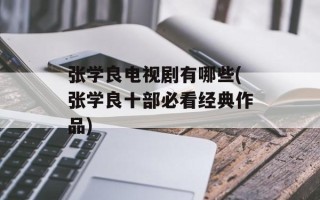 张学良电视剧有哪些(张学良十部必看经典作品)