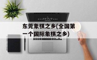 东莞象棋之乡(全国第一个国际象棋之乡)