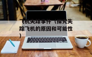 飞机失踪事件（探究失踪飞机的原因和可能性）