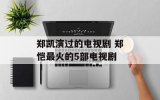 郑凯演过的电视剧 郑恺最火的5部电视剧