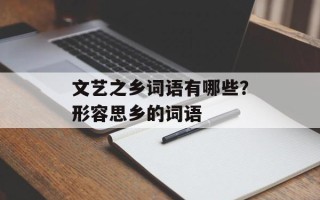 文艺之乡词语有哪些？形容思乡的词语