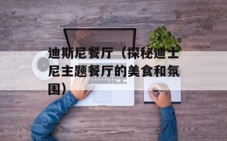 迪斯尼餐厅（探秘迪士尼主题餐厅的美食和氛围）