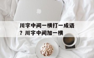 川字中间一横打一成语？川字中间加一横
