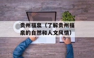 贵州福泉（了解贵州福泉的自然和人文风情）
