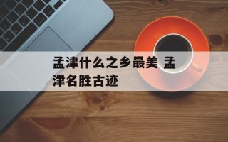 孟津什么之乡最美 孟津名胜古迹