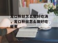 龙口粉丝怎么做好吃汤，龙口粉丝怎么做好吃能煮